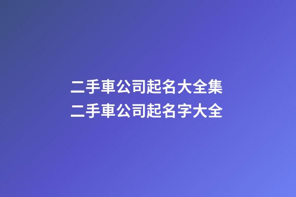 二手車公司起名大全集 二手車公司起名字大全